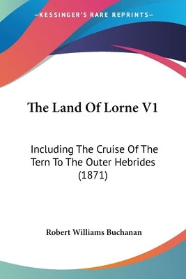 The Land Of Lorne V1: Including The Cruise Of The Tern To The Outer Hebrides (1871)