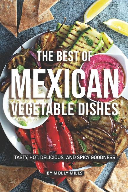 The Best of Mexican Vegetable Dishes: Tasty, Hot, Delicious, and Spicy Goodness