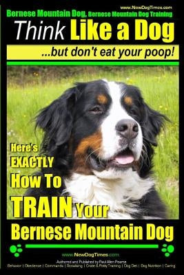 Bernese Mountain Dog, Bernese Mountain Dog Training AAA AKC Think Like a Dog But Don't Eat Your Poop!: Bernese Mountain Dog Breed Expert Training - Do