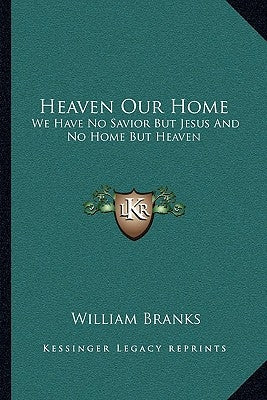 Heaven Our Home: We Have No Savior But Jesus And No Home But Heaven