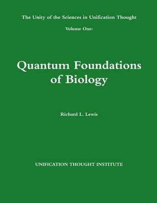 The Unity of the Sciences in Unification Thought Volume One: Quantum Foundations Biology