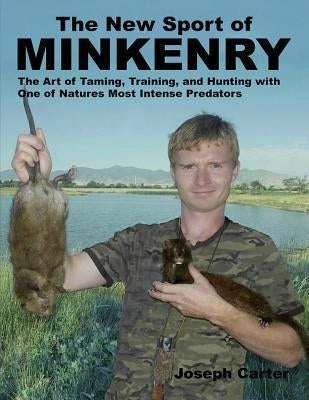 The New Sport of Minkenry: The Art of Taming, Training, and Hunting with One of Nature's Most Intense Predators