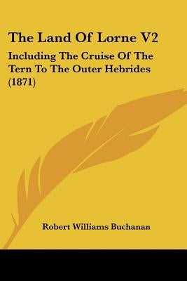 The Land Of Lorne V2: Including The Cruise Of The Tern To The Outer Hebrides (1871)