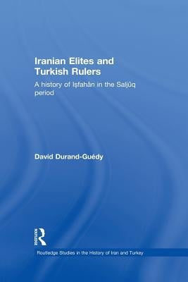 Iranian Elites and Turkish Rulers: A History of Isfahan in the Saljuq Period