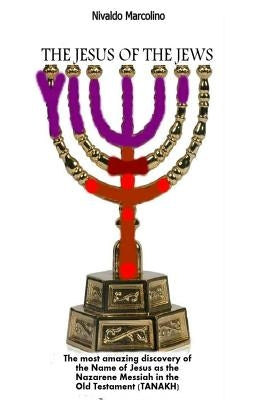 The Jesus of the Jews: The Most Amazing Discovery of the Name of Jesus as the Nazarene Messiah in the Old Testament (TANAKH)