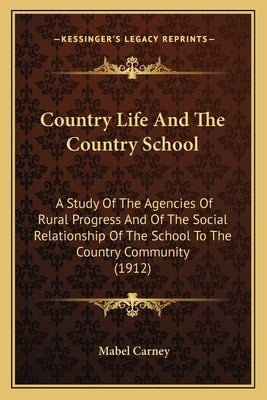 Country Life And The Country School: A Study Of The Agencies Of Rural Progress And Of The Social Relationship Of The School To The Country Community (