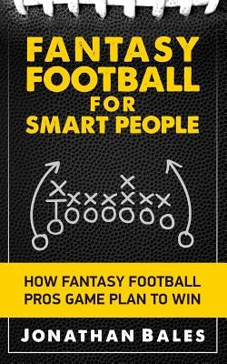 Fantasy Football for Smart People: How Fantasy Football Pros Game Plan to Win