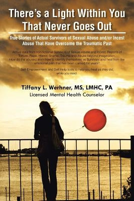 There's a Light Within You That Never Goes Out: True Stories of Actual Survivors of Sexual Abuse and/or Incest Abuse That Have Overcome the Traumatic