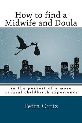 How to find a midwife and doula, in the pursuit of a more natural childbirth experience: How to become more informed about your options, and look forw