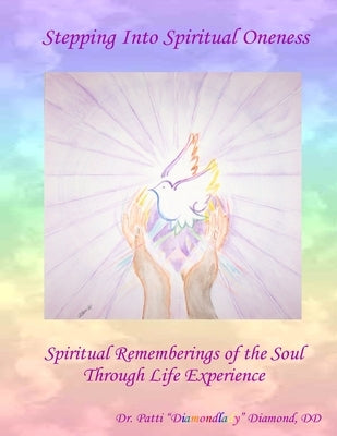 Stepping Into Spiritual Oneness Spiritual Rememberings of the Soul Through Life Experience