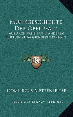 Musikgeschichte Der Oberpfalz: Aus Archivalien Und Anderen Quellen Zusammengestellt (1867)