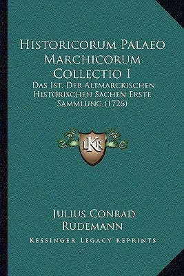 Historicorum Palaeo Marchicorum Collectio I: Das Ist, Der Altmarckischen Historischen Sachen Erste Sammlung (1726)