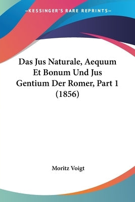 Das Jus Naturale, Aequum Et Bonum Und Jus Gentium Der Romer, Part 1 (1856)