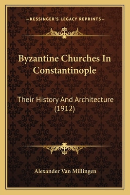 Byzantine Churches In Constantinople: Their History And Architecture (1912)