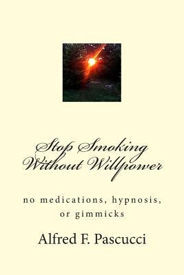 Stop Smoking Without Willpower: no medications, hypnosis, or gimmicks