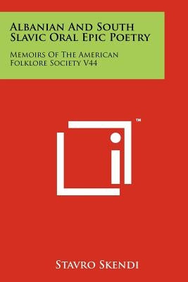 Albanian And South Slavic Oral Epic Poetry: Memoirs Of The American Folklore Society V44