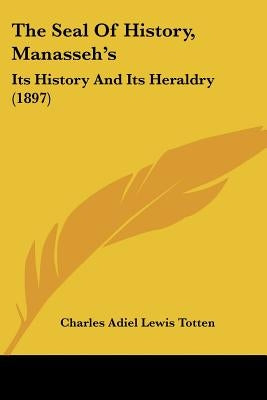 The Seal Of History, Manasseh's: Its History And Its Heraldry (1897)