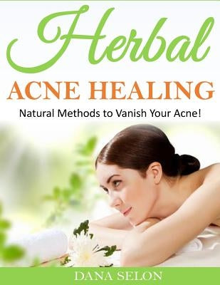 Herbal Acne Healing: Natural Methods to Vanish Your Acne!