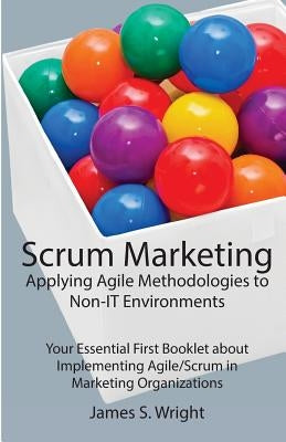 Scrum Marketing: Applying Agile Methodologies to Marketing: Your Essential First Booklet about Implementing Agile/Scrum in Marketing Organizations