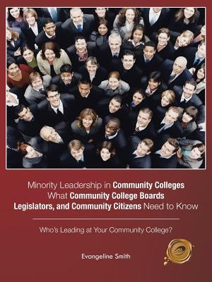 Minority Leadership in Community Colleges;What Community College Boards, Legislators, and Community Citizens Need to Know: Who's Leading at Your Commu