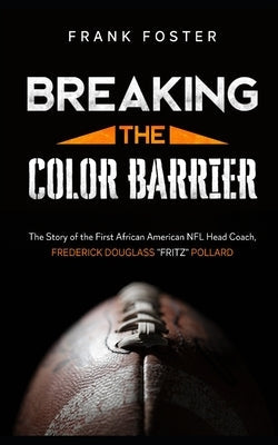Breaking the Color Barrier: The Story of the First African American NFL Head Coach, Frederick Douglass "Fritz" Pollard
