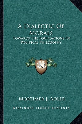 A Dialectic Of Morals: Towards The Foundations Of Political Philosophy