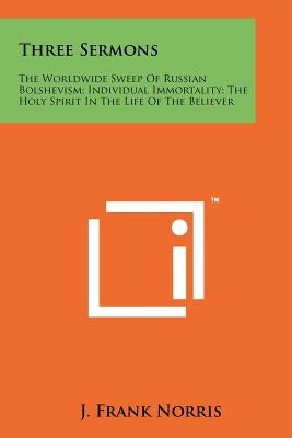 Three Sermons: The Worldwide Sweep Of Russian Bolshevism; Individual Immortality; The Holy Spirit In The Life Of The Believer