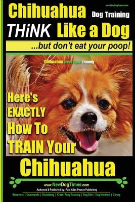 Chihuahua, Chihuahua Training AAA AKC Think Like a Dog - But Don't Eat Your Po: Here's EXACTLY How To Train Your Chihuahua