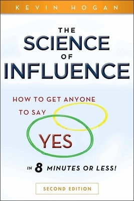 The Science of Influence: How to Get Anyone to Say Yes in 8 Minutes or Less!