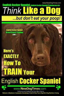 English Cocker Spaniel, English Cocker Spaniel Training AAA AKC: Think Like a Dog, But Don't Eat Your Poop! English Cocker Spaniel Breed Expert Traini