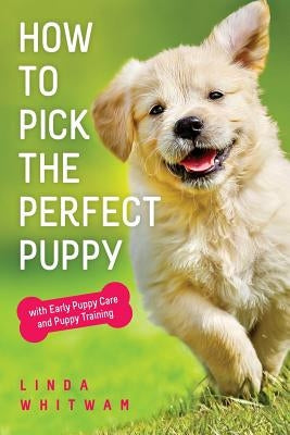 How to Pick The Perfect Puppy: With Early Puppy Care and Puppy Training
