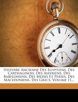 Histoire Ancienne Des Egyptiens, Des Carthaginois, Des Assyriens, Des Babyloniens, Des Medes Et Perses, Des Macedoniens, Des Grecs, Volume 11...