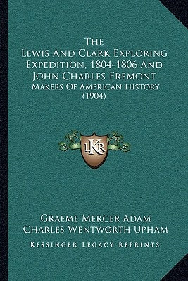 The Lewis And Clark Exploring Expedition, 1804-1806 And John Charles Fremont: Makers Of American History (1904)