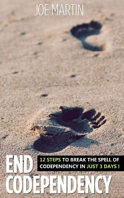 End Codependency: 12 Steps To Break The Spell Of Codependency In Just 3 Days