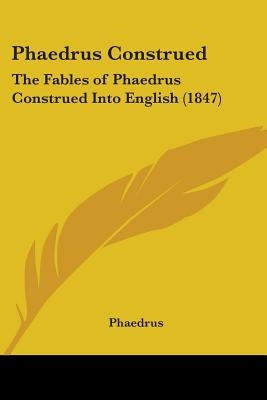 Phaedrus Construed: The Fables of Phaedrus Construed Into English (1847)