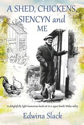 A Shed, Chickens, Siencyn and Me: A delightfully light humorous book set in a 1930s South Wales valley