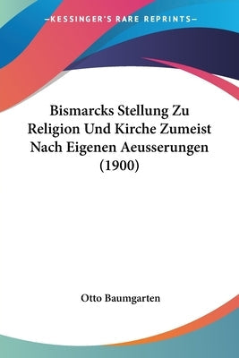 Bismarcks Stellung Zu Religion Und Kirche Zumeist Nach Eigenen Aeusserungen (1900)