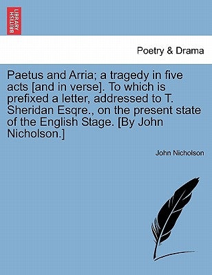 Paetus and Arria; A Tragedy in Five Acts [and in Verse]. to Which Is Prefixed a Letter, Addressed to T. Sheridan Esqre., on the Present State of the E