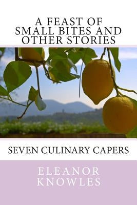A Feast of Small Bites and other stories: Seven culinary capers