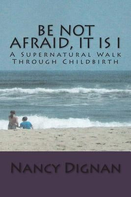 Be Not Afraid, It is I: A Supernatural Walk Through Childbirth