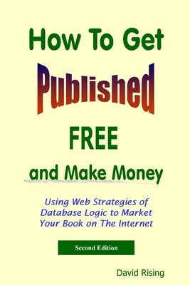 How To Get Published Free: and Make Money: Using Web Strategies of Database Logic to Market Your Book on The Internet: 2nd Edition
