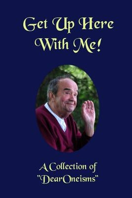 Get Up Here With Me!: A Book 0f "DearOneisms"