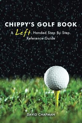 Chippy's Golf Book: A Left Handed Step By Step Reference Manual